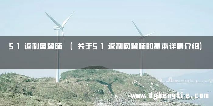 51返利网登陆 (关于51返利网登陆的基本详情介绍)